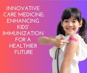 Innovative Care Medicine: Enhancing Kids' Immunization for a Healthier Future