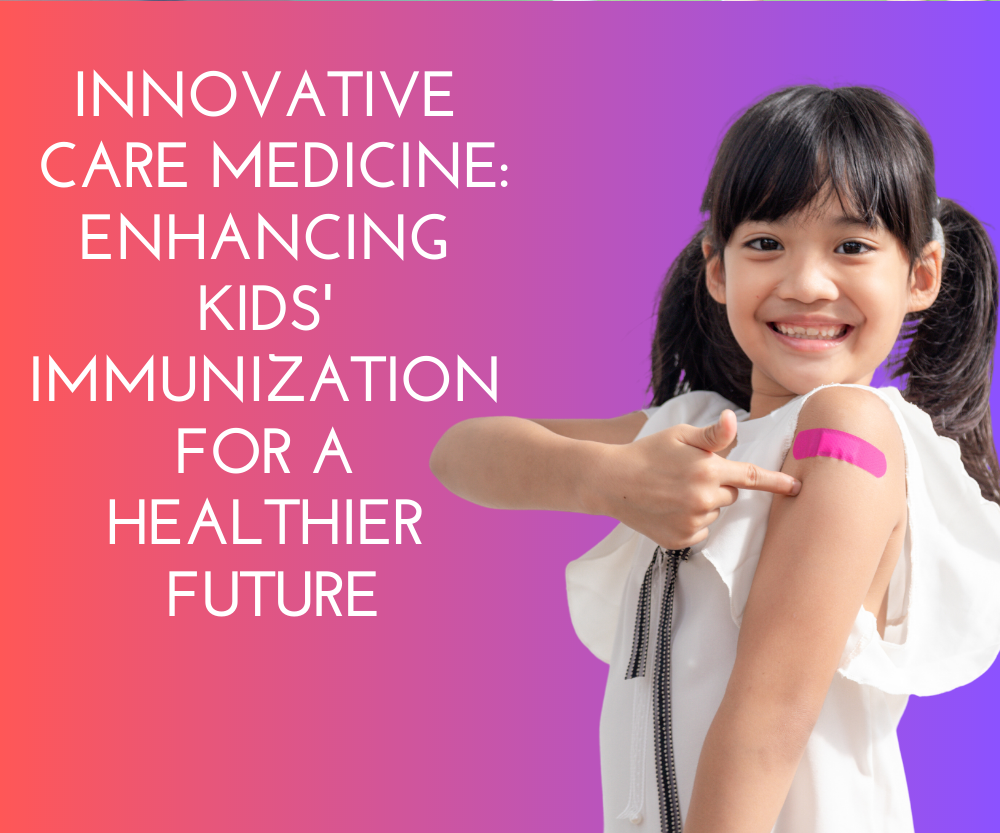 Innovative Care Medicine: Enhancing Kids' Immunization for a Healthier Future