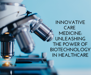 Innovative Care Medicine: Unleashing the Power of Biotechnology in Healthcare