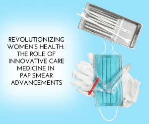 Revolutionizing Women's Health: The Role of Innovative Care Medicine in Pap Smear Advancements